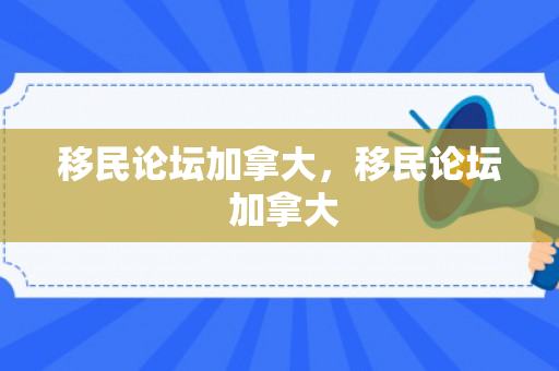 移民论坛加拿大，移民论坛 加拿大