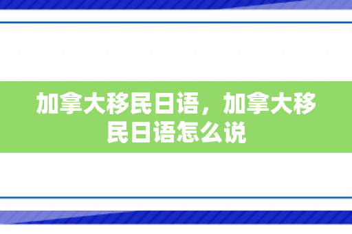 加拿大移民日语，加拿大移民日语怎么说