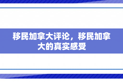 移民加拿大评论，移民加拿大的真实感受