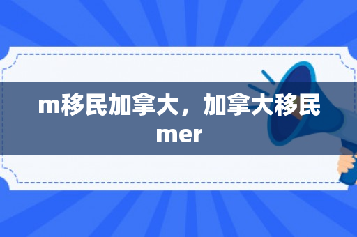 m移民加拿大，加拿大移民mer