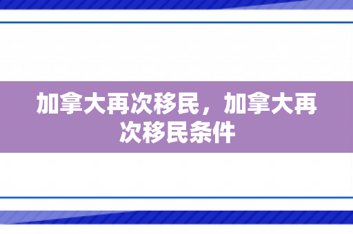 加拿大再次移民，加拿大再次移民条件