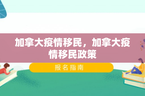 加拿大疫情移民，加拿大疫情移民政策