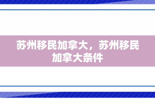 苏州移民加拿大，苏州移民加拿大条件
