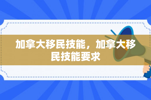 加拿大移民技能，加拿大移民技能要求