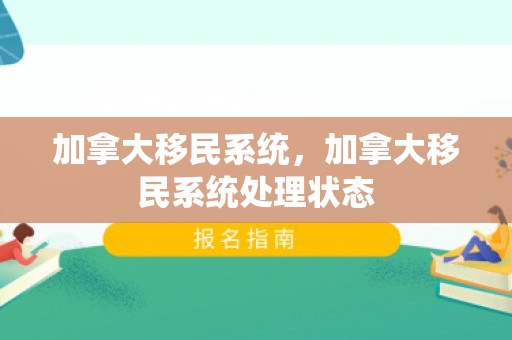 加拿大移民系统，加拿大移民系统处理状态
