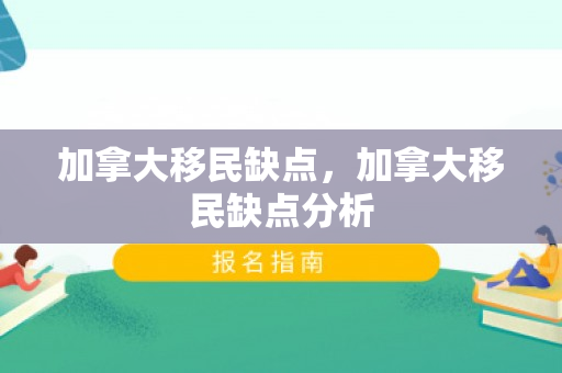 加拿大移民缺点，加拿大移民缺点分析
