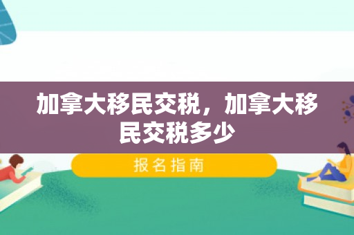 加拿大移民交税，加拿大移民交税多少