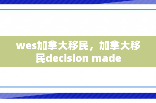 wes加拿大移民，加拿大移民decision made