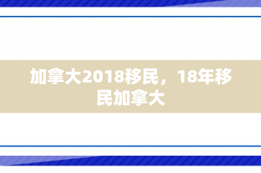 加拿大2018移民，18年移民加拿大