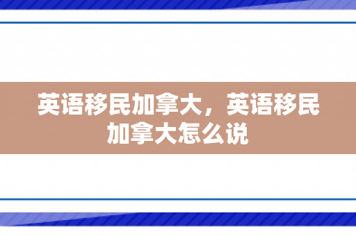 英语移民加拿大，英语移民加拿大怎么说