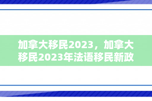 加拿大移民2023，加拿大移民2023年法语移民新政策