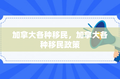 加拿大各种移民，加拿大各种移民政策