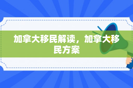加拿大移民解读，加拿大移民方案