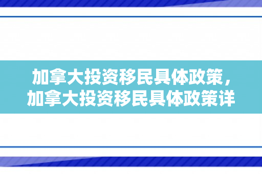 加拿大投资移民具体政策，加拿大投资移民具体政策详解