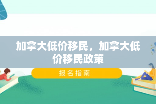 加拿大低价移民，加拿大低价移民政策