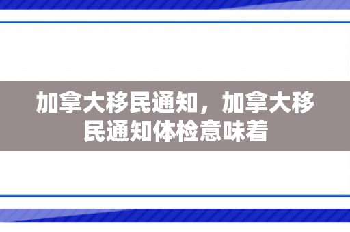 加拿大移民通知，加拿大移民通知体检意味着