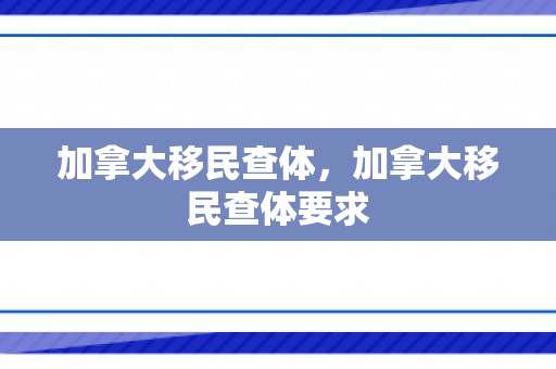 加拿大移民查体，加拿大移民查体要求