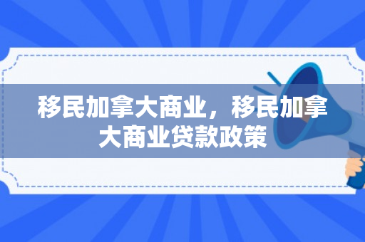 移民加拿大商业，移民加拿大商业贷款政策