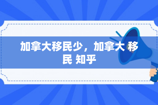 加拿大移民少，加拿大 移民 知乎