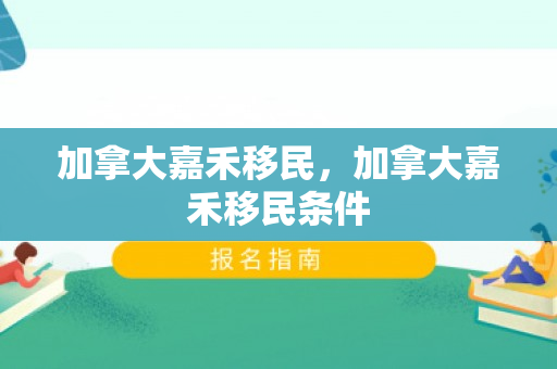 加拿大嘉禾移民，加拿大嘉禾移民条件
