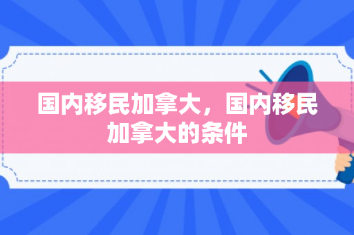 国内移民加拿大，国内移民加拿大的条件