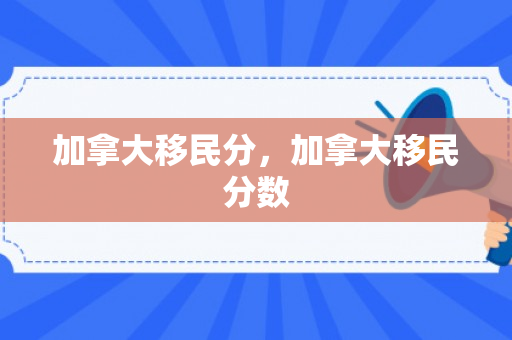 加拿大移民分，加拿大移民分数