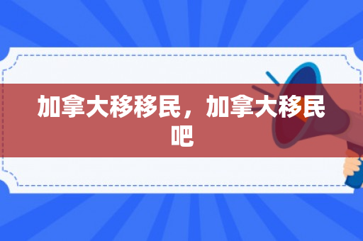 加拿大移移民，加拿大移民吧
