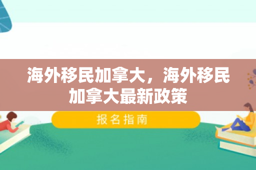海外移民加拿大，海外移民加拿大最新政策