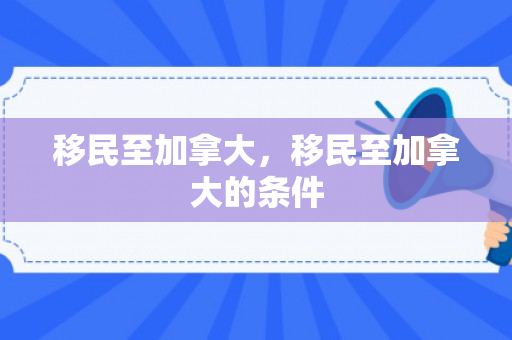 移民至加拿大，移民至加拿大的条件