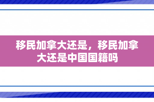 移民加拿大还是，移民加拿大还是中国国籍吗