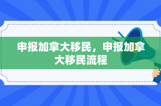 申报加拿大移民，申报加拿大移民流程