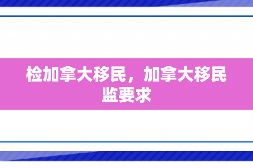 检加拿大移民，加拿大移民监要求