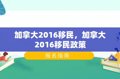 加拿大2016移民，加拿大2016移民政策