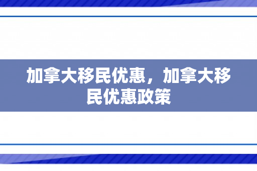 加拿大移民优惠，加拿大移民优惠政策