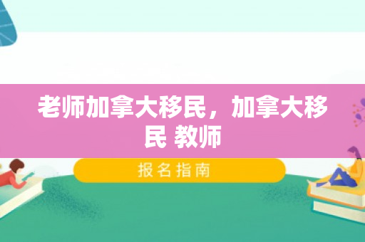 老师加拿大移民，加拿大移民 教师