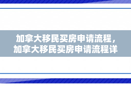 加拿大移民买房申请流程，加拿大移民买房申请流程详解