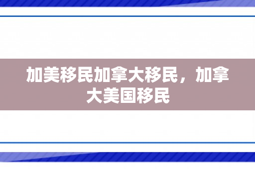 加美移民加拿大移民，加拿大美国移民