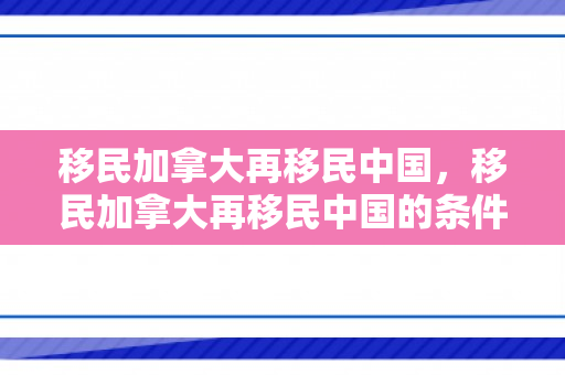 移民加拿大再移民中国，移民加拿大再移民中国的条件