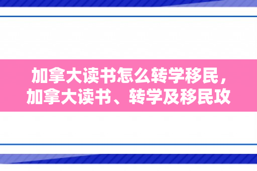 加拿大读书怎么转学移民，加拿大读书、转学及移民攻略