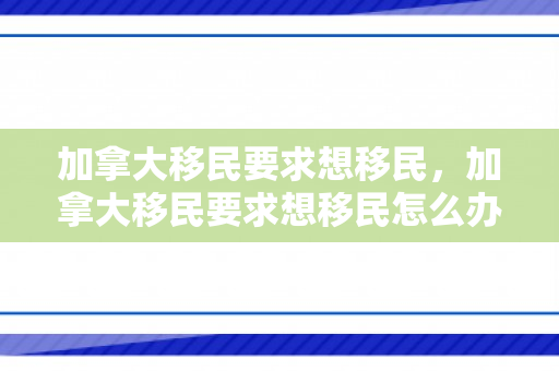 加拿大移民要求想移民，加拿大移民要求想移民怎么办