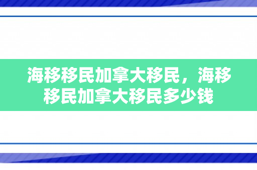 海移移民加拿大移民，海移移民加拿大移民多少钱