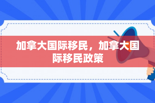 加拿大国际移民，加拿大国际移民政策