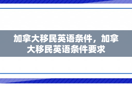 加拿大移民英语条件，加拿大移民英语条件要求