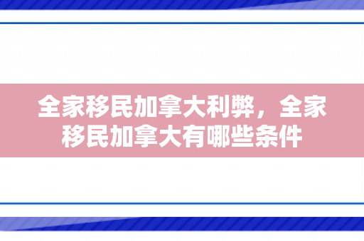 全家移民加拿大利弊，全家移民加拿大有哪些条件