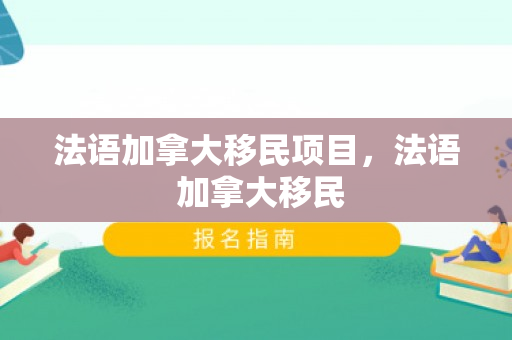 法语加拿大移民项目，法语 加拿大移民