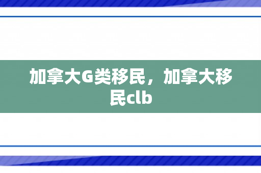 加拿大G类移民，加拿大移民clb