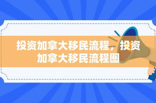 投资加拿大移民流程，投资加拿大移民流程图