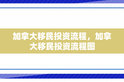 加拿大移民投资流程，加拿大移民投资流程图
