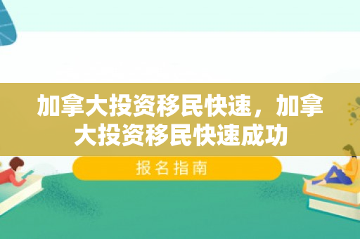 加拿大投资移民快速，加拿大投资移民快速成功