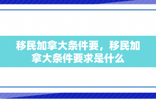 移民加拿大条件要，移民加拿大条件要求是什么